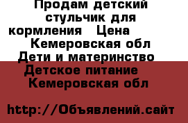 Продам детский стульчик для кормления › Цена ­ 1 000 - Кемеровская обл. Дети и материнство » Детское питание   . Кемеровская обл.